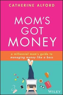 Mom's Got Money: A Millennial Mom's Guide to Managing Money Like a Boss by Alford, Catherine