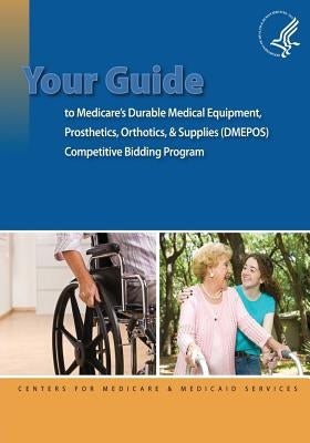 Your Guide to Medicare's Durable Medical Equipment, Prosthetics, Orthotics, & Supplies (DMEPOS) Competitive Bidding Program by Medicaid Services, Centers For Medicare