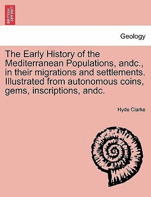 The Early History of the Mediterranean Populations, Andc., in Their Migrations and Settlements. Illustrated from Autonomous Coins, Gems, Inscriptions, by Clarke, Hyde