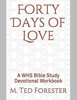 Forty Days of Love: A WHS Bible Study Devotional Workbook by Forester, M. Ted