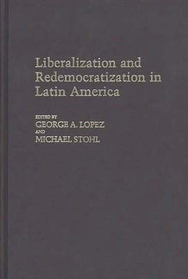 Liberalization and Redemocratization in Latin America by Lopez, George a.