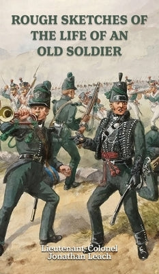 ROUGH SKETCHES OF THE LIFE OF AN OLD SOLDIER Lieutenant-Colonel Jonathan Leach by Jonathan Leach, Lieutenant-Colonel
