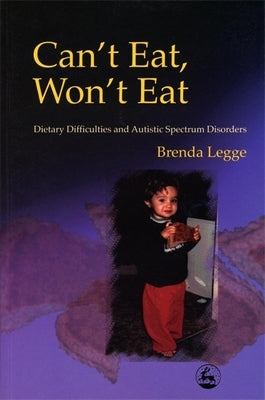 Can't Eat, Won't Eat: Dietary Difficulties and Autistic Spectrum Disorders by Legge, Brenda