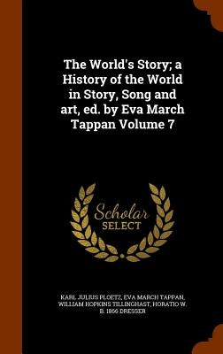 The World's Story; a History of the World in Story, Song and art, ed. by Eva March Tappan Volume 7 by Ploetz, Karl Julius