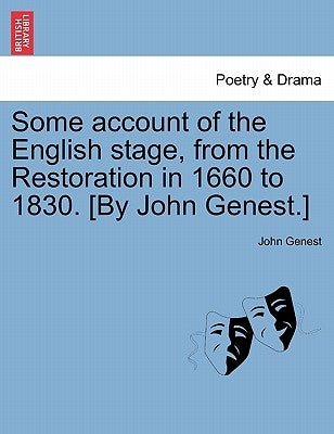 Some account of the English stage, from the Restoration in 1660 to 1830. [By John Genest.] VOL I. by Genest, John