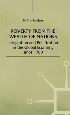 Poverty from the Wealth of Nations: Integration and Polarization in the Global Economy Since 1760 by Alam, M.