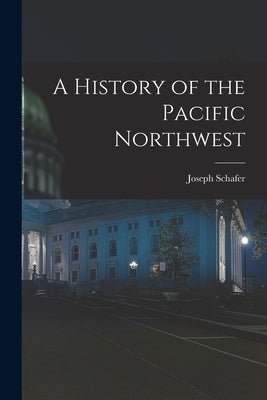 A History of the Pacific Northwest by Schafer, Joseph