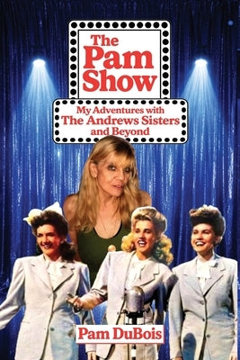 The Pam Show: My Adventures With the Andrews Sisters and Beyond: My Adventures With the Andrews Sisters and Beyond by DuBois, Pam
