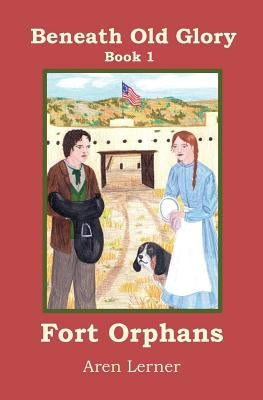 Fort Orphans (Beneath Old Glory: Book 1) by Lerner, Aren