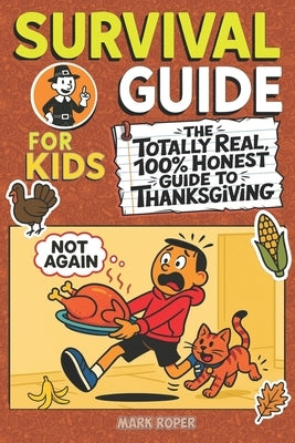 Survival Guide For Kids: The Totally Real, 100% Honest Guide To Thanksgiving by Roper, Mark