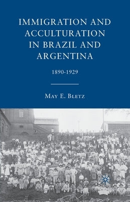Immigration and Acculturation in Brazil and Argentina: 1890-1929 by Bletz, M.