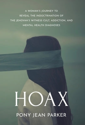 Hoax: A Woman's Journey to Reveal the Indoctrination of the Jehovah's Witness Cult, Addiction, and Mental Health Diagnoses by Parker, Pony Jean