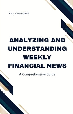 Analyzing and Understanding Weekly Financial News: A Comprehensive Guide by Publishing, Rwg