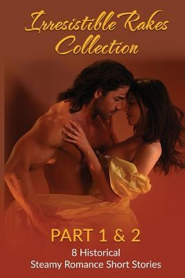 Irresistible Rakes Collection Part 1 & 2: 8 Historical Steamy Romance Short Stor by Reed, Elizabeth