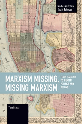 Marxism Missing, Missing Marxism: From Marxism to Identity Politics and Beyond by Brass, Tom