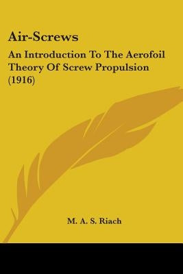 Air-Screws: An Introduction To The Aerofoil Theory Of Screw Propulsion (1916) by Riach, M. A. S.