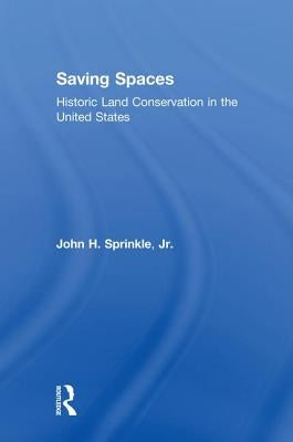 Saving Spaces: Historic Land Conservation in the United States by Sprinkle Jr, John H.