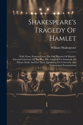 Shakespeare's Tragedy Of Hamlet: With Notes, Extracts From The Old 'historie Of Hamlet', Selected Criticisms Of The Play, Etc. Adapted For Scholastic by Shakespeare, William