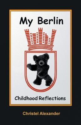 My Berlin: Childhood Reflections by Alexander, Christel