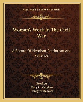 Woman's Work In The Civil War: A Record Of Heroism, Patriotism And Patience by Brockett, L. P.