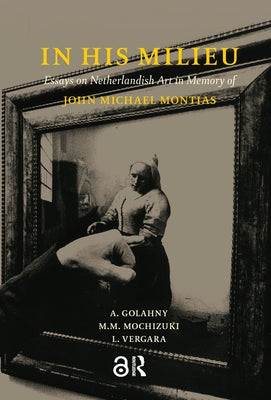 In His Milieu: Essays on Netherlandish Art in Memory of John Michael Montias by Golahny, Amy