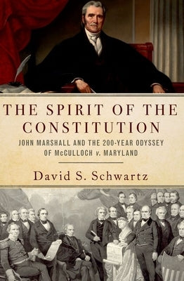 The Spirit of the Constitution: John Marshall and the 200-Year Odyssey of McCulloch V. Maryland by Schwartz, David S.