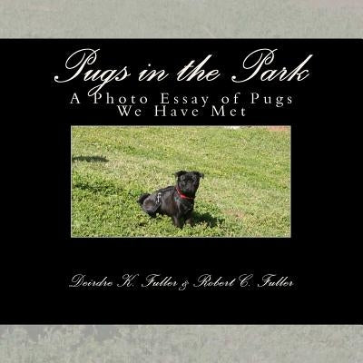 Pugs in the Park: A Photo Essay of Pugs We Have Met by Fuller, Robert C.
