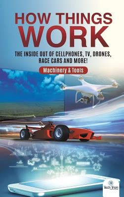 How Things Work: The Inside Out of Cellphones, TV, Drones, Race Cars and More! Machinery & Tools by Tech Tron