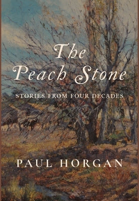 The Peach Stone: Stories from Four Decades by Horgan, Paul