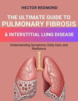 The Ultimate Guide to Pulmonary Fibrosis & Interstitial Lung Diseases: Understanding Symptoms, Daily Care, and Resilience by Redmond, Hector