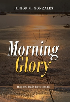 Morning Glory: Inspired Daily Devotionals by Gonzales, Junior M.