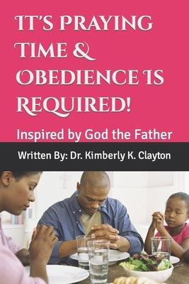 It's Praying Time & Obedience Is Required! by Clayton, Kimberly K.
