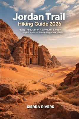 Jordan Trail Hiking Guide 2026: Epic Trails, Desert Adventures & Petra Exploration for Solo & Beginner Hikers by Rivers, Sierra