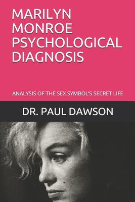 Marilyn Monroe Psychological Diagnosis: Analysis of the Sex Symbol's Secret Life by Dawson, Paul
