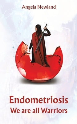 Endometriosis - We are all Warriors by Newland, Angela