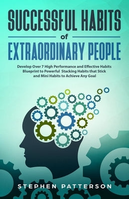 Successful Habits of Extraordinary People: Develop Over 7 High Performance and Effective Habits - Blueprint to Powerful Stacking Habits that Stick and by Patterson, Stephen