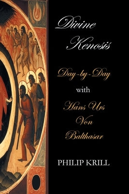Divine Kenosis: Day-by-Day with Hans Urs von Balthasar by Krill, Philip
