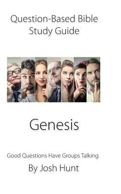 Question-Based Bible Study Guide -- Genesis: Good Questions Have Groups Talking by Hunt, Josh