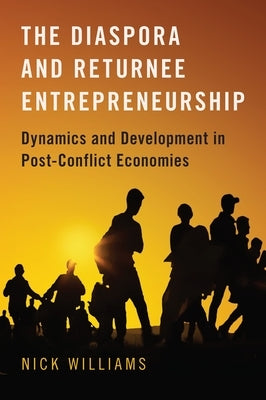 The Diaspora and Returnee Entrepreneurship: Dynamics and Development in Post-Conflict Economies by Williams, Nick