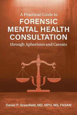 A Practical Guide to Forensic Mental Health Consultation through Aphorisms and Caveats by Greenfield, Daniel P.
