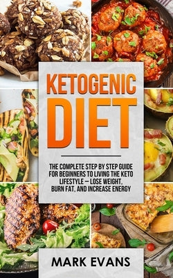Ketogenic Diet: The Complete Step by Step Guide for Beginner's to Living the Keto Life Style - Lose Weight, Burn Fat, Increase Energy (Ketogenic Diet by Evans, Mark