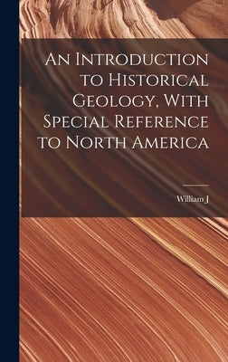 An Introduction to Historical Geology, With Special Reference to North America by Miller, William J. 1880-