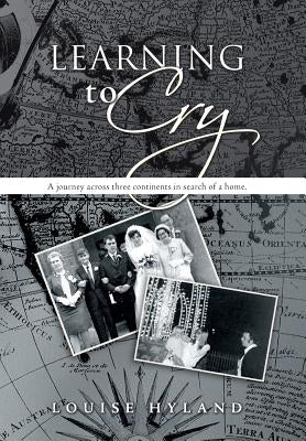 Learning to Cry: A Journey Across Three Continents in Search of a Home. by Hyland, Louise