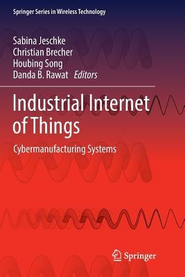 Industrial Internet of Things: Cybermanufacturing Systems by Jeschke, Sabina
