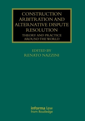 Construction Arbitration and Alternative Dispute Resolution: Theory and Practice around the World by Nazzini, Renato