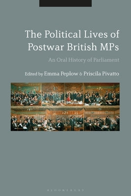 The Political Lives of Postwar British MPs: An Oral History of Parliament by Peplow, Emma