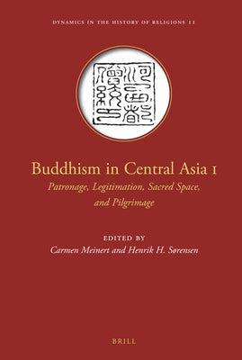 Buddhism in Central Asia I: Patronage, Legitimation, Sacred Space, and Pilgrimage by Meinert, Carmen