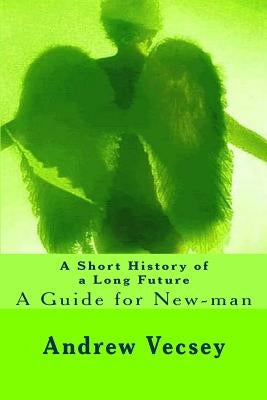 A Short History of a Long Future: A Guide for New-man by Vecsey, Andrew