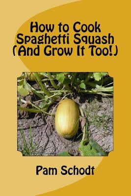How to Cook Spaghetti Squash (And Grow It Too!) by Schodt, Pam