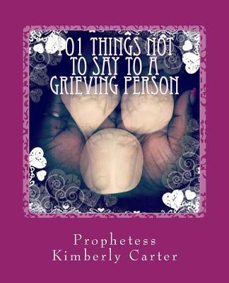 101 Things NOT to Say to a Grieving Person by Carter, Prophetess Kimberly